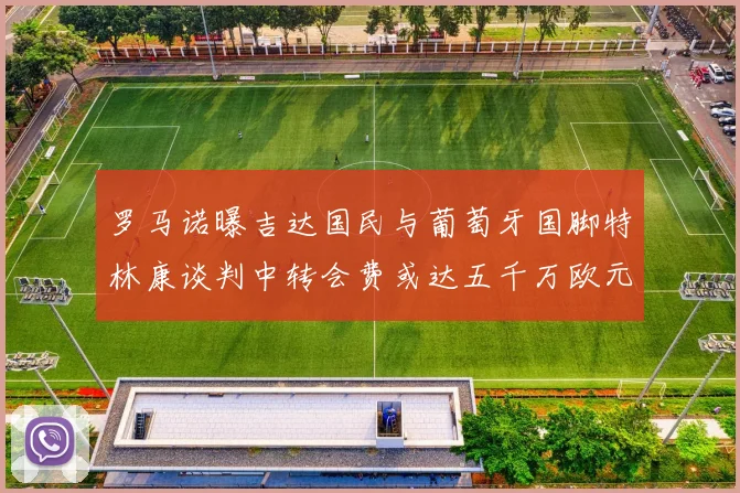 罗马诺曝吉达国民与葡萄牙国脚特林康谈判中转会费或达五千万欧元