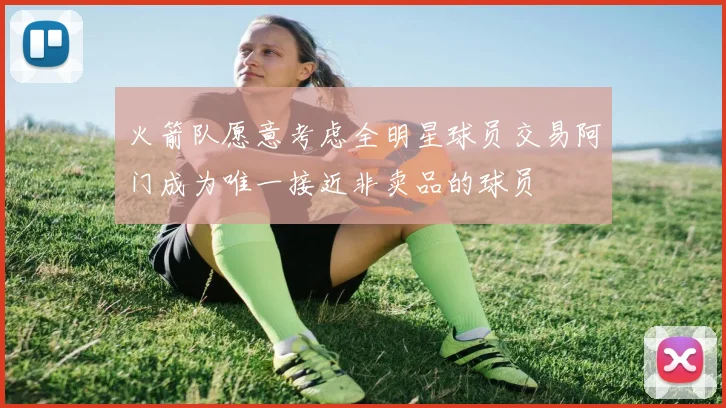 火箭队愿意考虑全明星球员交易阿门成为唯一接近非卖品的球员